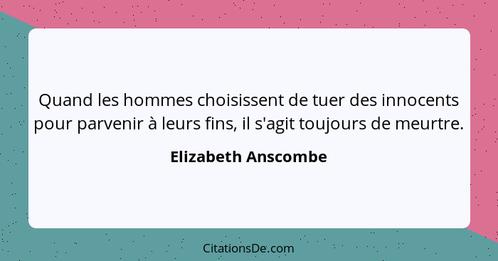 Quand les hommes choisissent de tuer des innocents pour parvenir à leurs fins, il s'agit toujours de meurtre.... - Elizabeth Anscombe