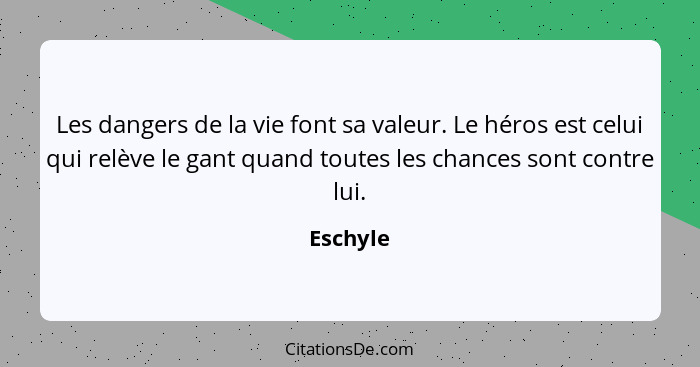 Les dangers de la vie font sa valeur. Le héros est celui qui relève le gant quand toutes les chances sont contre lui.... - Eschyle