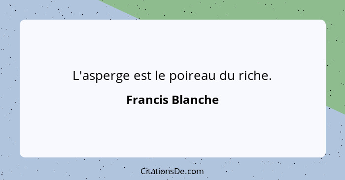 L'asperge est le poireau du riche.... - Francis Blanche