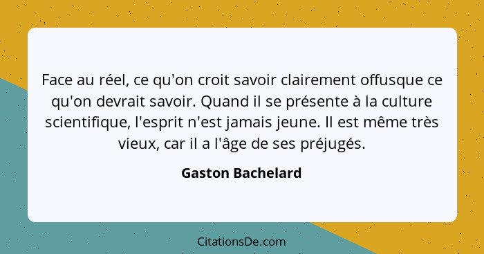 Face au réel, ce qu'on croit savoir clairement offusque ce qu'on devrait savoir. Quand il se présente à la culture scientifique, l'... - Gaston Bachelard