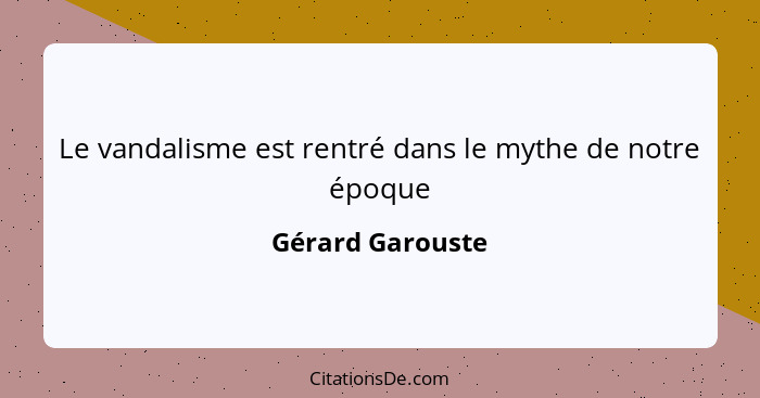 Le vandalisme est rentré dans le mythe de notre époque... - Gérard Garouste