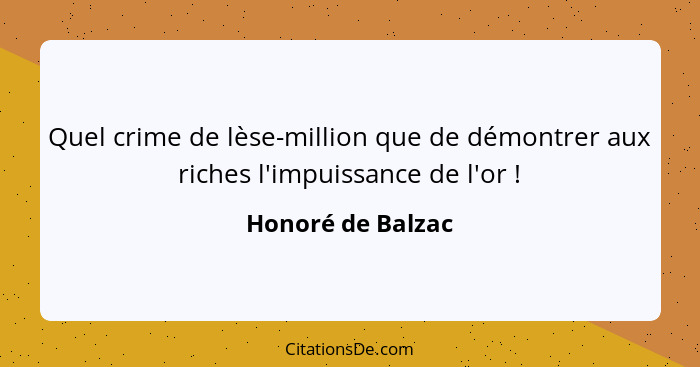 Quel crime de lèse-million que de démontrer aux riches l'impuissance de l'or !... - Honoré de Balzac