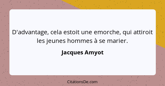 D'advantage, cela estoit une emorche, qui attiroit les jeunes hommes à se marier.... - Jacques Amyot