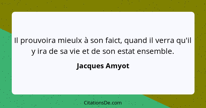 Il prouvoira mieulx à son faict, quand il verra qu'il y ira de sa vie et de son estat ensemble.... - Jacques Amyot