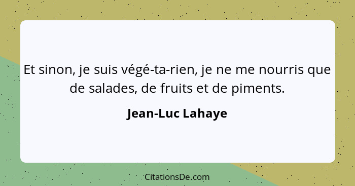 Et sinon, je suis végé-ta-rien, je ne me nourris que de salades, de fruits et de piments.... - Jean-Luc Lahaye