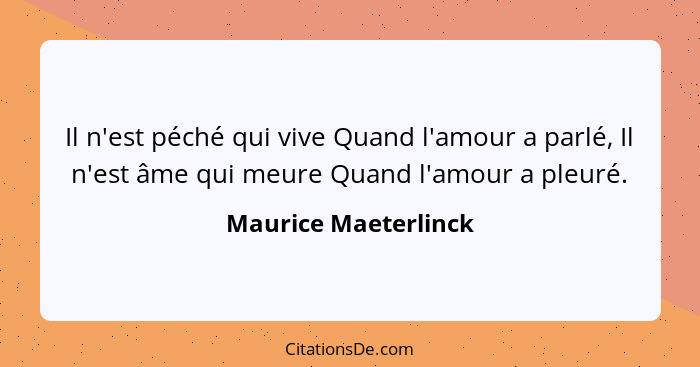 Il n'est péché qui vive Quand l'amour a parlé, Il n'est âme qui meure Quand l'amour a pleuré.... - Maurice Maeterlinck