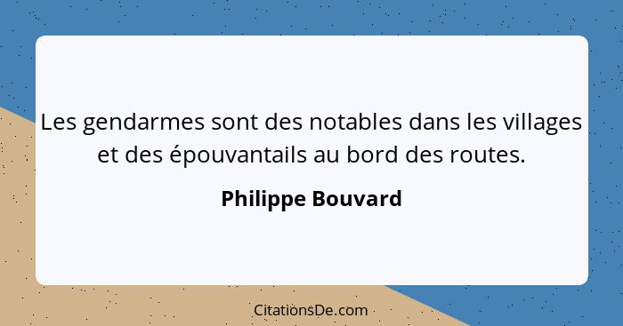 Les gendarmes sont des notables dans les villages et des épouvantails au bord des routes.... - Philippe Bouvard