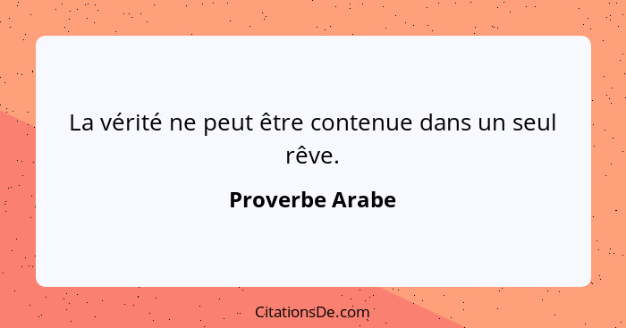 La vérité ne peut être contenue dans un seul rêve.... - Proverbe Arabe