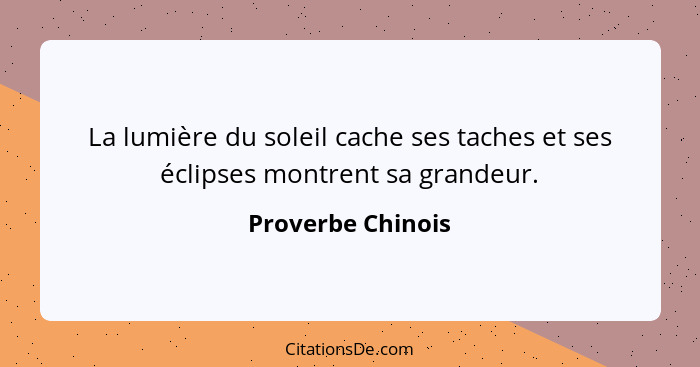 La lumière du soleil cache ses taches et ses éclipses montrent sa grandeur.... - Proverbe Chinois