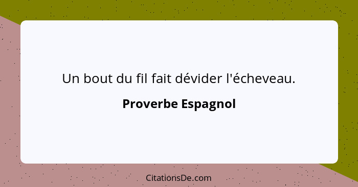 Un bout du fil fait dévider l'écheveau.... - Proverbe Espagnol