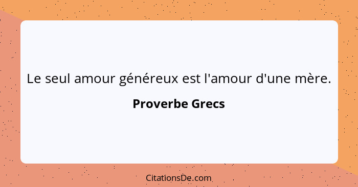 Le seul amour généreux est l'amour d'une mère.... - Proverbe Grecs