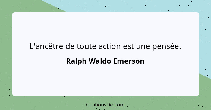 L'ancêtre de toute action est une pensée.... - Ralph Waldo Emerson