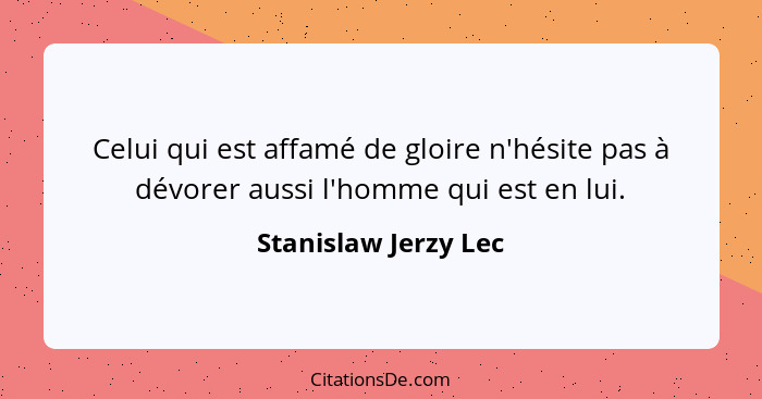 Celui qui est affamé de gloire n'hésite pas à dévorer aussi l'homme qui est en lui.... - Stanislaw Jerzy Lec
