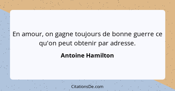 En amour, on gagne toujours de bonne guerre ce qu'on peut obtenir par adresse.... - Antoine Hamilton