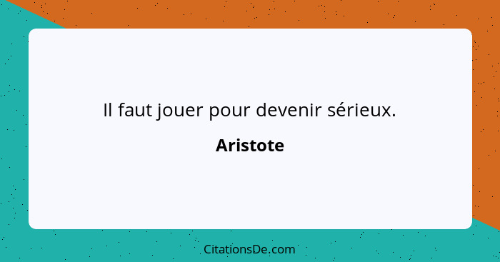 Il faut jouer pour devenir sérieux.... - Aristote