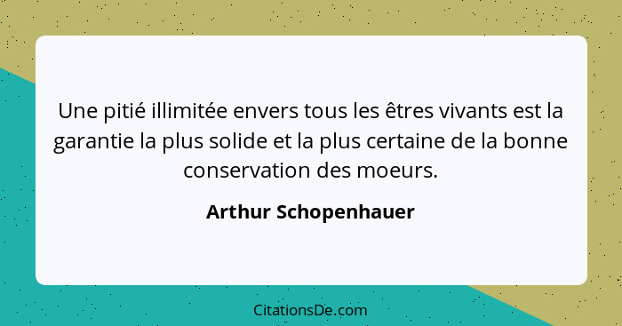 Une pitié illimitée envers tous les êtres vivants est la garantie la plus solide et la plus certaine de la bonne conservation de... - Arthur Schopenhauer