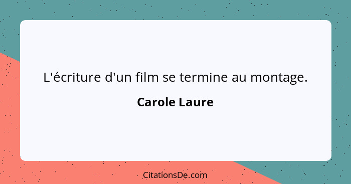 L'écriture d'un film se termine au montage.... - Carole Laure