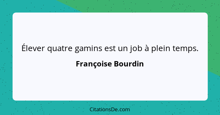 Élever quatre gamins est un job à plein temps.... - Françoise Bourdin