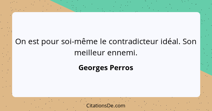 On est pour soi-même le contradicteur idéal. Son meilleur ennemi.... - Georges Perros