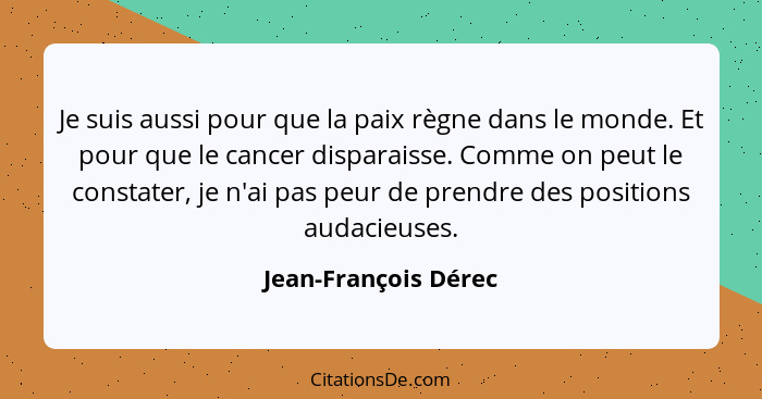 Je suis aussi pour que la paix règne dans le monde. Et pour que le cancer disparaisse. Comme on peut le constater, je n'ai pas p... - Jean-François Dérec