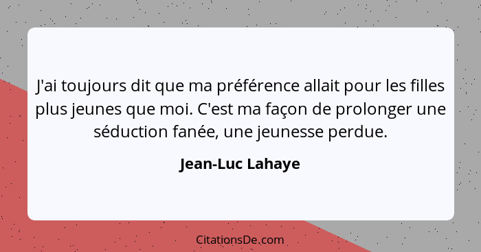 J'ai toujours dit que ma préférence allait pour les filles plus jeunes que moi. C'est ma façon de prolonger une séduction fanée, une... - Jean-Luc Lahaye