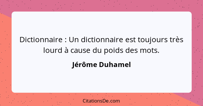 Dictionnaire : Un dictionnaire est toujours très lourd à cause du poids des mots.... - Jérôme Duhamel