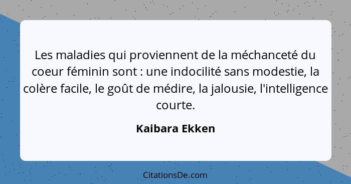 Les maladies qui proviennent de la méchanceté du coeur féminin sont : une indocilité sans modestie, la colère facile, le goût de... - Kaibara Ekken