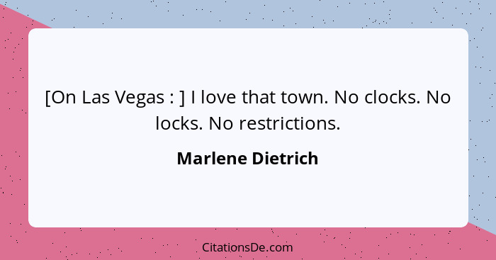 [On Las Vegas : ] I love that town. No clocks. No locks. No restrictions.... - Marlene Dietrich