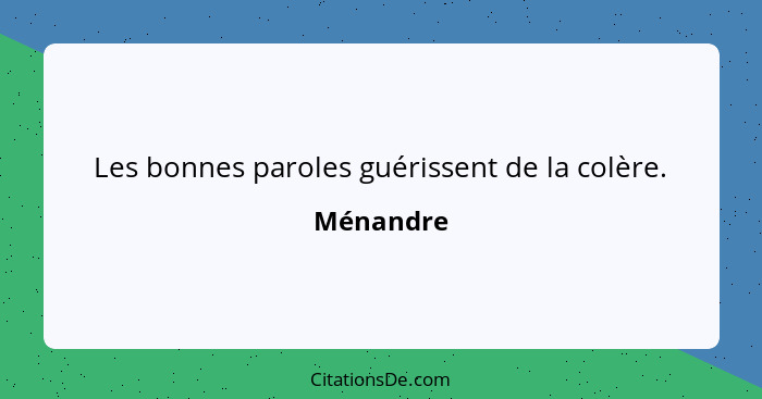 Les bonnes paroles guérissent de la colère.... - Ménandre