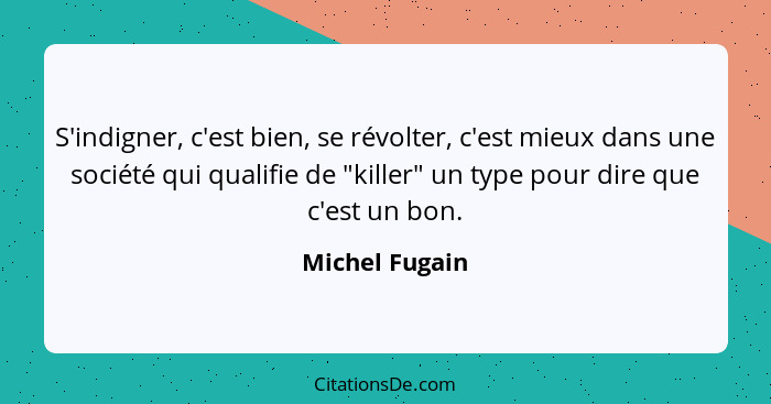 S'indigner, c'est bien, se révolter, c'est mieux dans une société qui qualifie de "killer" un type pour dire que c'est un bon.... - Michel Fugain