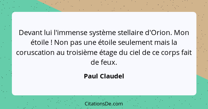 Devant lui l'immense système stellaire d'Orion. Mon étoile ! Non pas une étoile seulement mais la coruscation au troisième étage d... - Paul Claudel