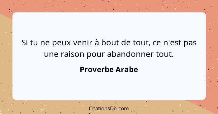 Si tu ne peux venir à bout de tout, ce n'est pas une raison pour abandonner tout.... - Proverbe Arabe