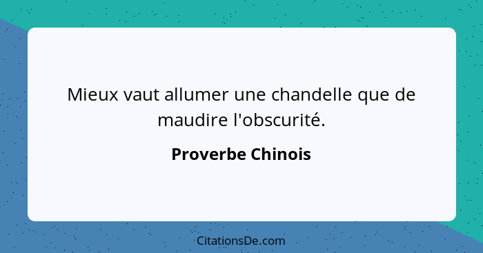 Mieux vaut allumer une chandelle que de maudire l'obscurité.... - Proverbe Chinois