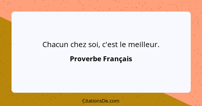 Chacun chez soi, c'est le meilleur.... - Proverbe Français