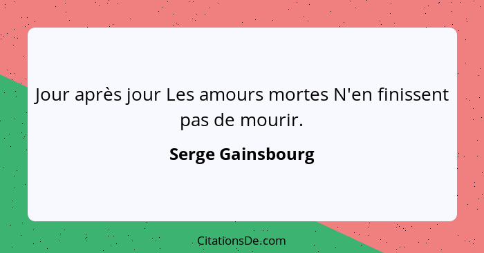 Jour après jour Les amours mortes N'en finissent pas de mourir.... - Serge Gainsbourg