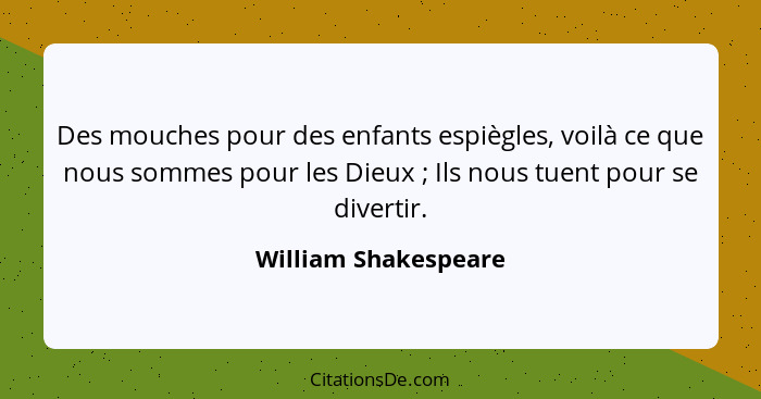 Des mouches pour des enfants espiègles, voilà ce que nous sommes pour les Dieux ; Ils nous tuent pour se divertir.... - William Shakespeare