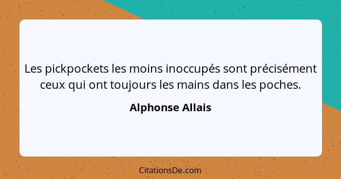 Les pickpockets les moins inoccupés sont précisément ceux qui ont toujours les mains dans les poches.... - Alphonse Allais