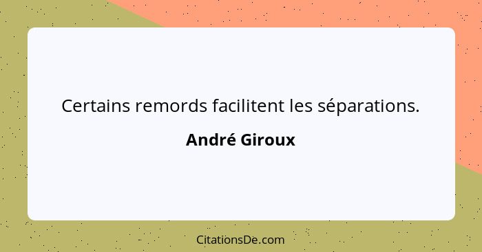 Certains remords facilitent les séparations.... - André Giroux