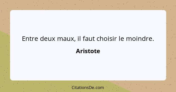 Entre deux maux, il faut choisir le moindre.... - Aristote