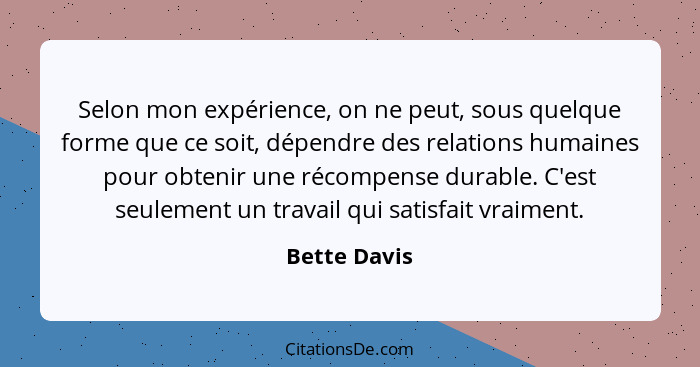 Selon mon expérience, on ne peut, sous quelque forme que ce soit, dépendre des relations humaines pour obtenir une récompense durable. C... - Bette Davis