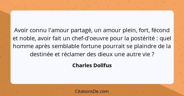 Avoir connu l'amour partagé, un amour plein, fort, fécond et noble, avoir fait un chef-d'oeuvre pour la postérité : quel homme... - Charles Dollfus
