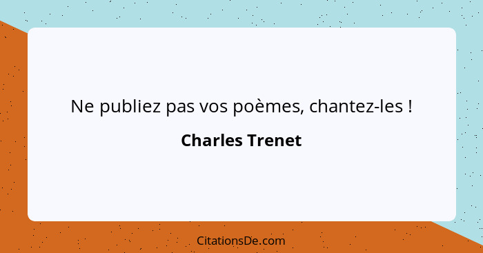 Ne publiez pas vos poèmes, chantez-les !... - Charles Trenet