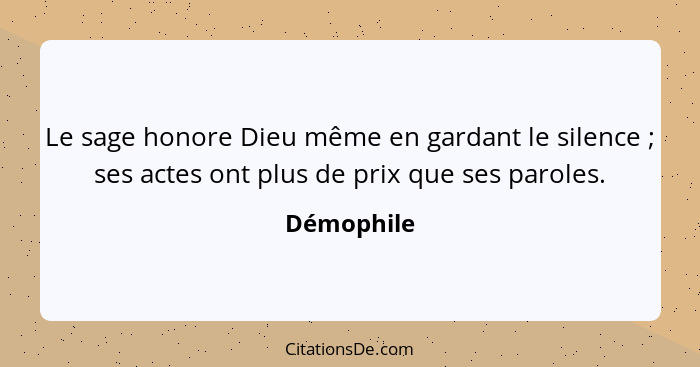 Le sage honore Dieu même en gardant le silence ; ses actes ont plus de prix que ses paroles.... - Démophile