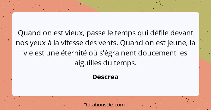 Quand on est vieux, passe le temps qui défile devant nos yeux à la vitesse des vents. Quand on est jeune, la vie est une éternité où s'égrai... - Descrea