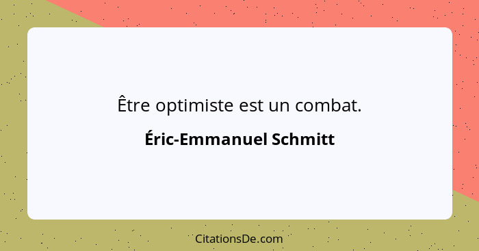 Être optimiste est un combat.... - Éric-Emmanuel Schmitt