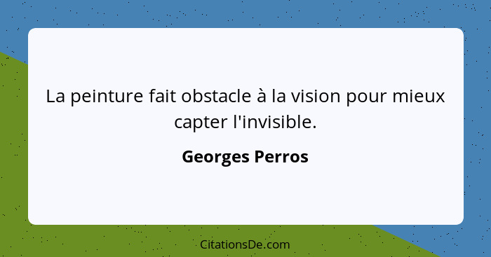 La peinture fait obstacle à la vision pour mieux capter l'invisible.... - Georges Perros