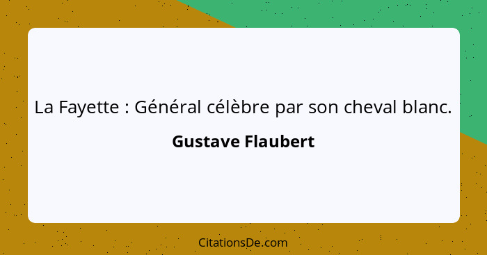 La Fayette : Général célèbre par son cheval blanc.... - Gustave Flaubert