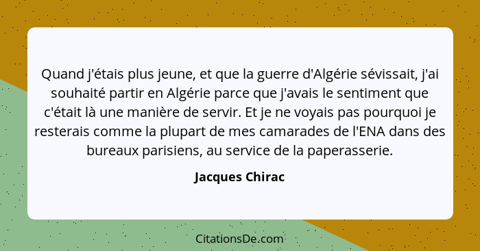 Quand j'étais plus jeune, et que la guerre d'Algérie sévissait, j'ai souhaité partir en Algérie parce que j'avais le sentiment que c'... - Jacques Chirac