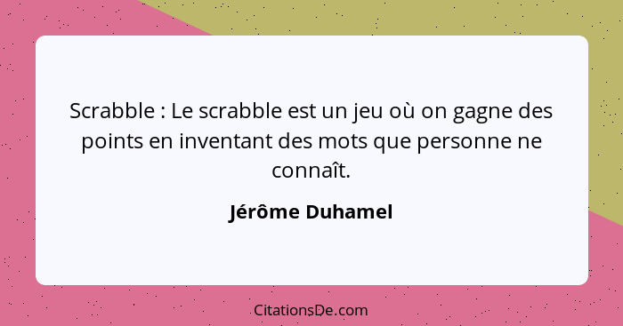 Scrabble : Le scrabble est un jeu où on gagne des points en inventant des mots que personne ne connaît.... - Jérôme Duhamel