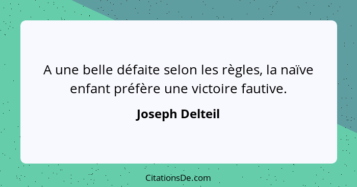 A une belle défaite selon les règles, la naïve enfant préfère une victoire fautive.... - Joseph Delteil